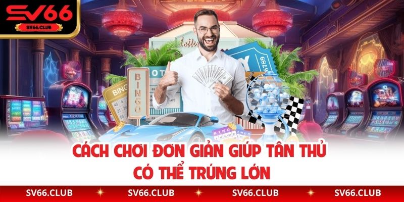 Cách chơi đơn giản giúp tân thủ có thể trúng lớn