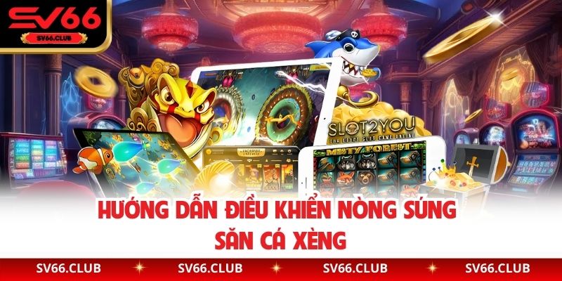Hướng dẫn điều khiển nòng súng săn cá xèng