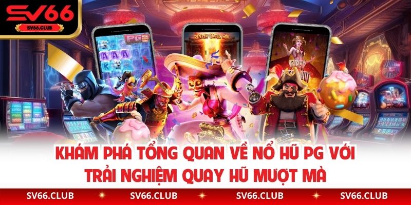 Khám phá tổng quan về nổ hũ PG với trải nghiệm quay hũ mượt mà