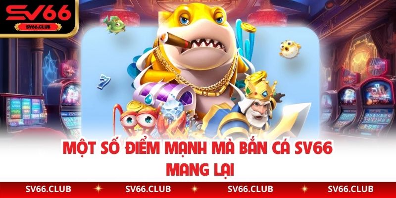 Một số điểm mạnh mà bắn cá SV66 mang lại