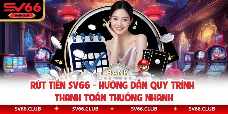Rút Tiền SV66 - Hướng Dẫn Quy Trình Thanh Toán Thưởng Nhanh